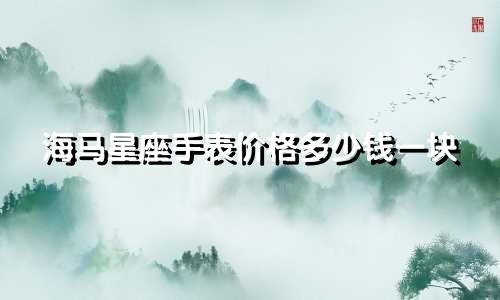 海马星座手表价格多少钱一块