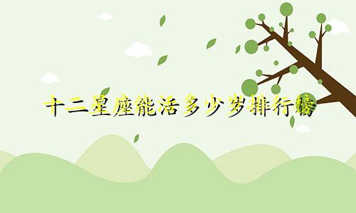十二星座能活多少岁排行榜