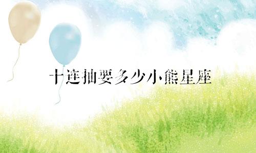 十连抽要多少小熊星座