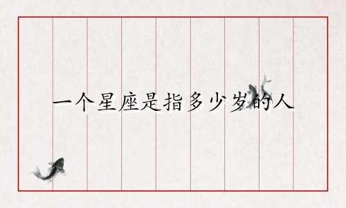 一个星座是指多少岁的人