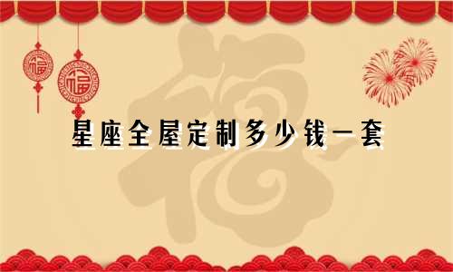 星座全屋定制多少钱一套