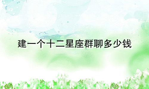 建一个十二星座群聊多少钱
