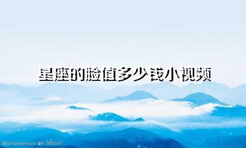 星座的脸值多少钱小视频