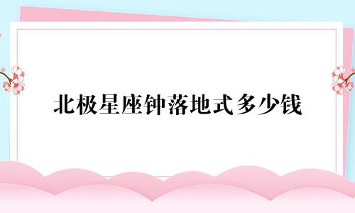 北极星座钟落地式多少钱