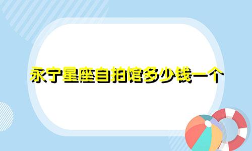 永宁星座自拍馆多少钱一个