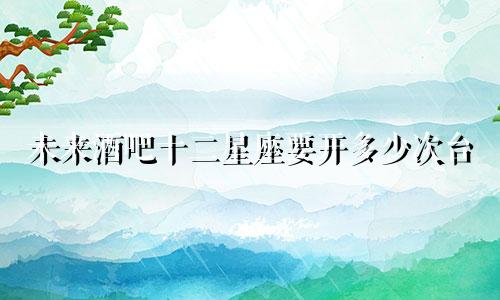 未来酒吧十二星座要开多少次台