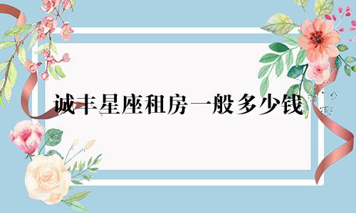 诚丰星座租房一般多少钱