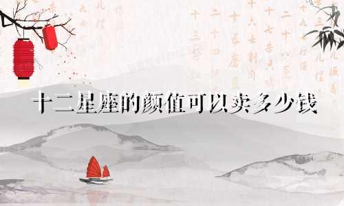 十二星座的颜值可以卖多少钱