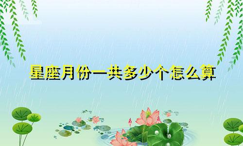 星座月份一共多少个怎么算