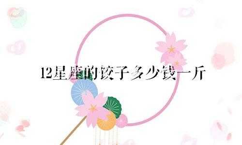 12星座的饺子多少钱一斤