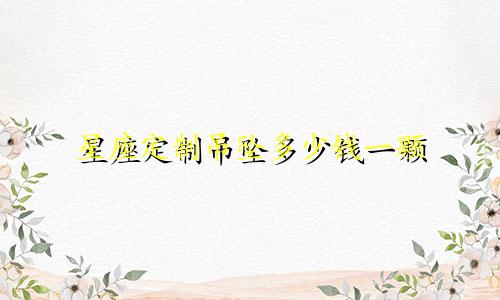 星座定制吊坠多少钱一颗
