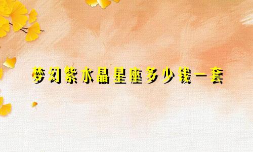 梦幻紫水晶星座多少钱一套