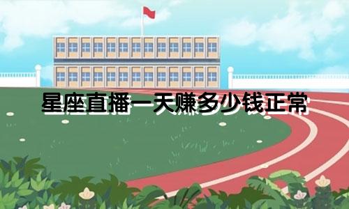 星座直播一天赚多少钱正常