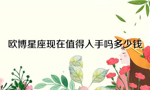 欧博星座现在值得入手吗多少钱