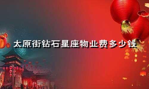 太原街钻石星座物业费多少钱