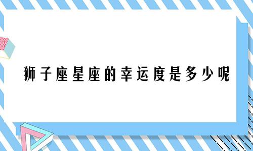 狮子座星座的幸运度是多少呢