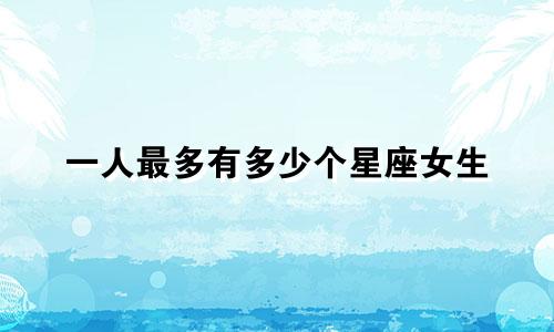 一人最多有多少个星座女生