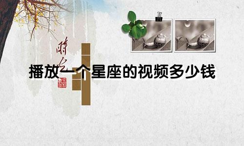 播放一个星座的视频多少钱