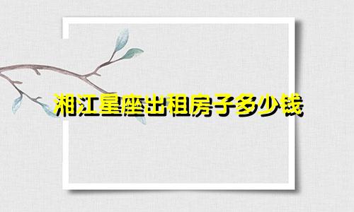 湘江星座出租房子多少钱