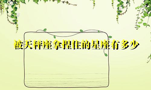 被天秤座拿捏住的星座有多少