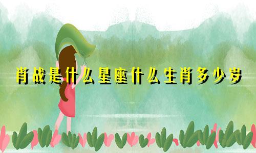 肖战是什么星座什么生肖多少岁