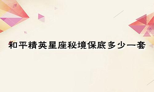 和平精英星座秘境保底多少一套