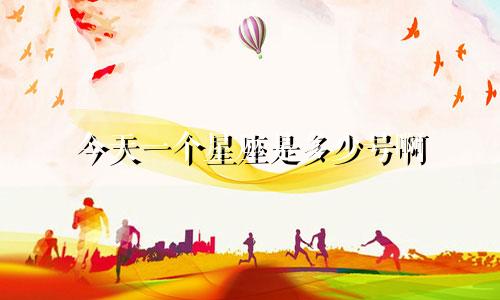 今天一个星座是多少号啊