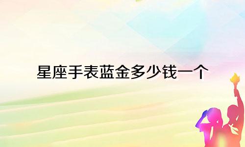 星座手表蓝金多少钱一个