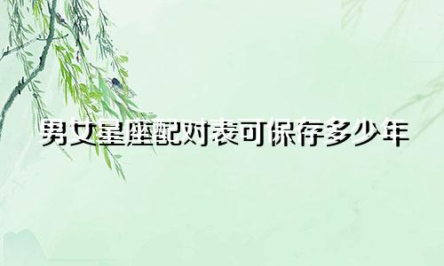 男女星座配对表可保存多少年