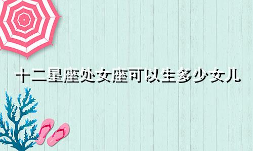 十二星座处女座可以生多少女儿