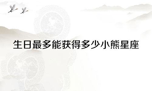 生日最多能获得多少小熊星座