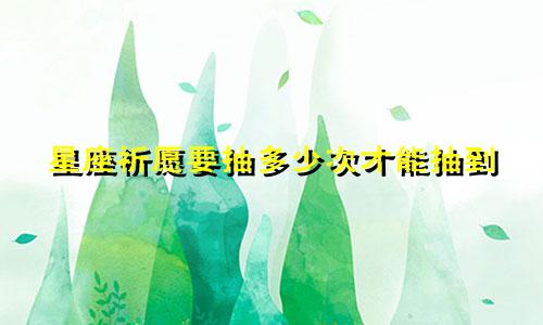 星座祈愿要抽多少次才能抽到