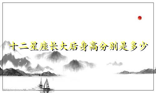 十二星座长大后身高分别是多少