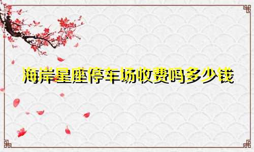 海岸星座停车场收费吗多少钱