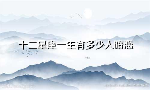 十二星座一生有多少人暗恋