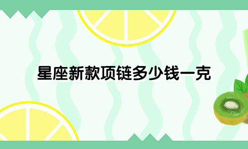 星座新款项链多少钱一克