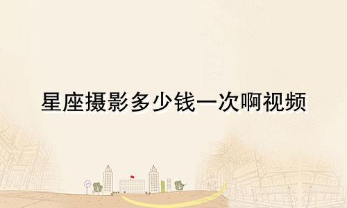 星座摄影多少钱一次啊视频