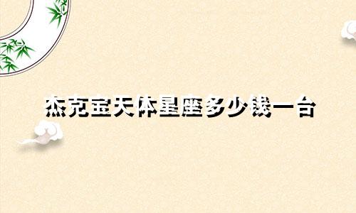 杰克宝天体星座多少钱一台