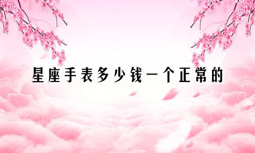 星座手表多少钱一个正常的