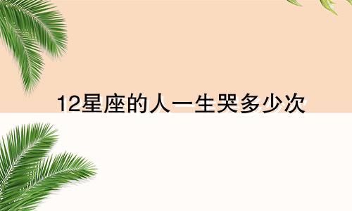 12星座的人一生哭多少次