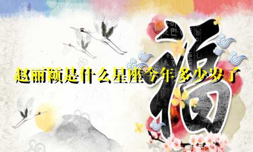 赵丽颖是什么星座今年多少岁了