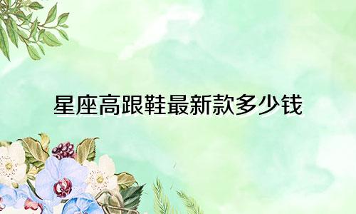 星座高跟鞋最新款多少钱