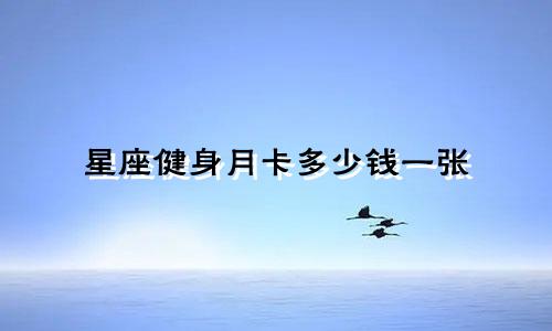 星座健身月卡多少钱一张