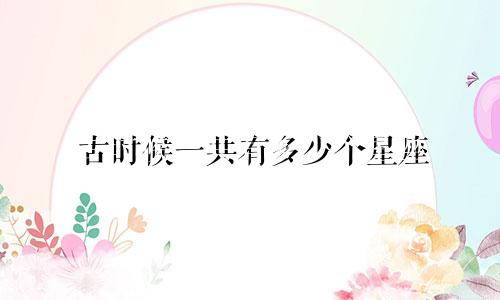 古时候一共有多少个星座