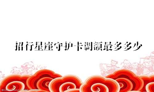 招行星座守护卡调额最多多少