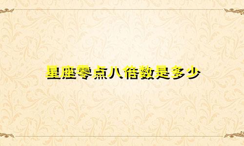 星座零点八倍数是多少