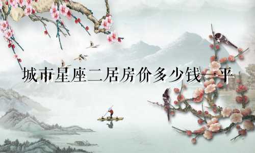 城市星座二居房价多少钱一平