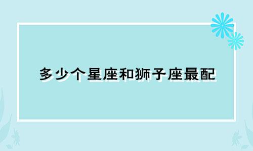 多少个星座和狮子座最配
