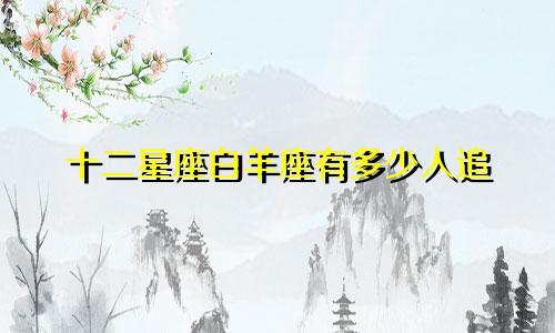 十二星座白羊座有多少人追