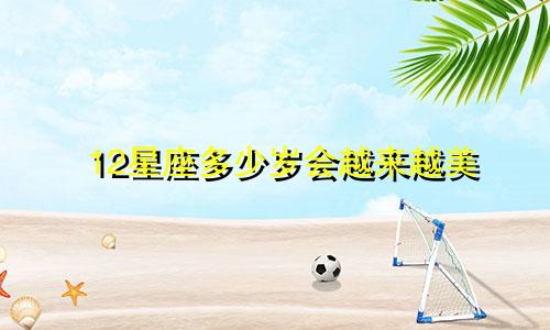 12星座多少岁会越来越美